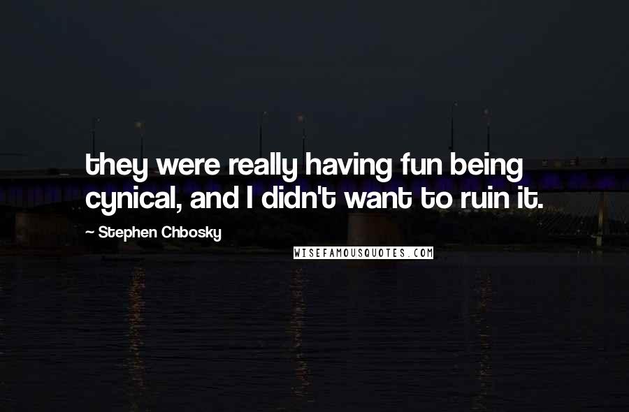 Stephen Chbosky Quotes: they were really having fun being cynical, and I didn't want to ruin it.