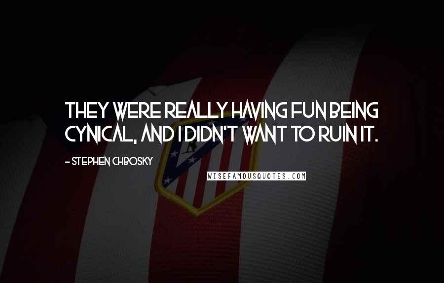 Stephen Chbosky Quotes: they were really having fun being cynical, and I didn't want to ruin it.