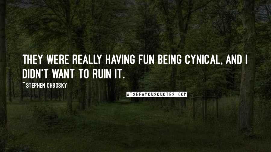 Stephen Chbosky Quotes: they were really having fun being cynical, and I didn't want to ruin it.