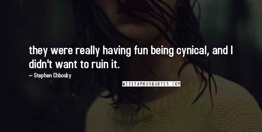 Stephen Chbosky Quotes: they were really having fun being cynical, and I didn't want to ruin it.