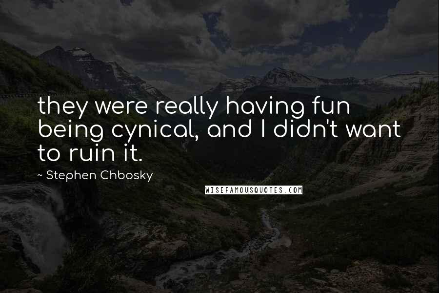 Stephen Chbosky Quotes: they were really having fun being cynical, and I didn't want to ruin it.