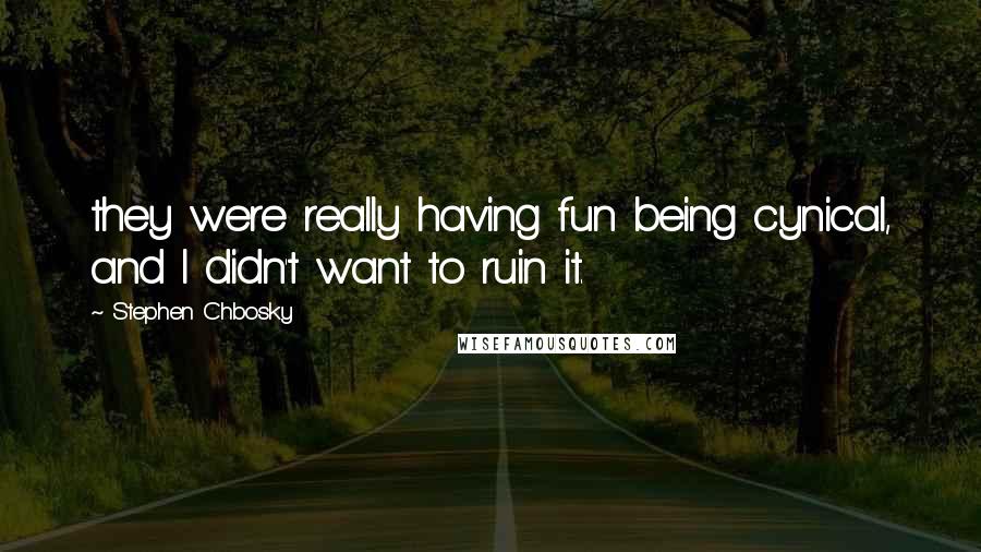 Stephen Chbosky Quotes: they were really having fun being cynical, and I didn't want to ruin it.