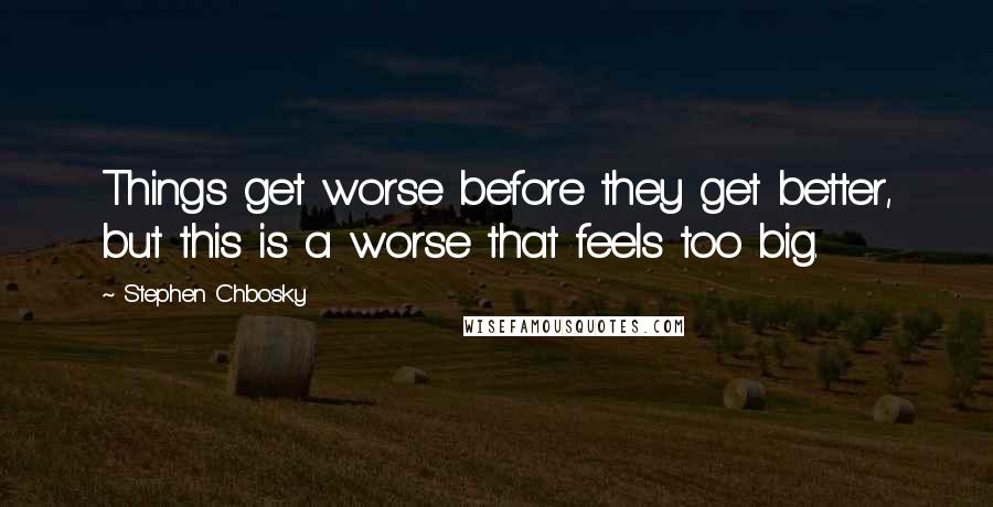 Stephen Chbosky Quotes: Things get worse before they get better, but this is a worse that feels too big.