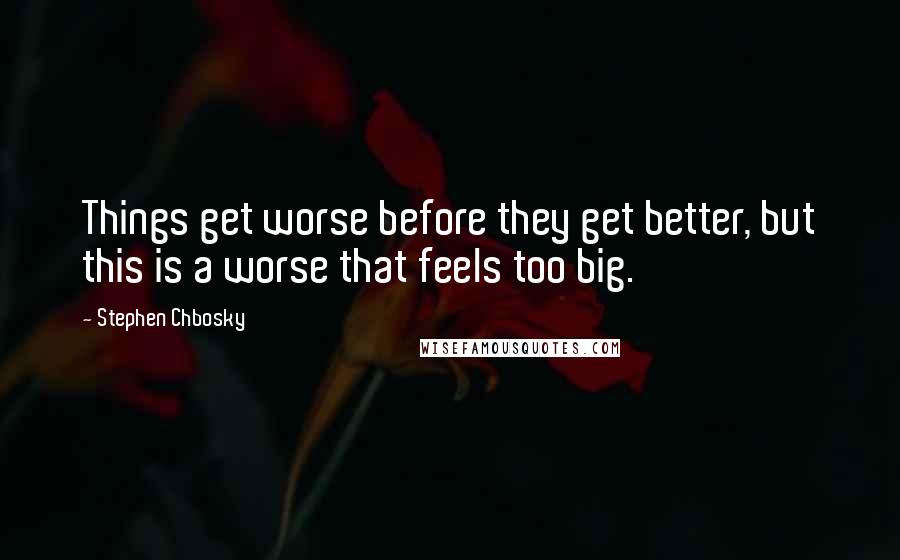 Stephen Chbosky Quotes: Things get worse before they get better, but this is a worse that feels too big.