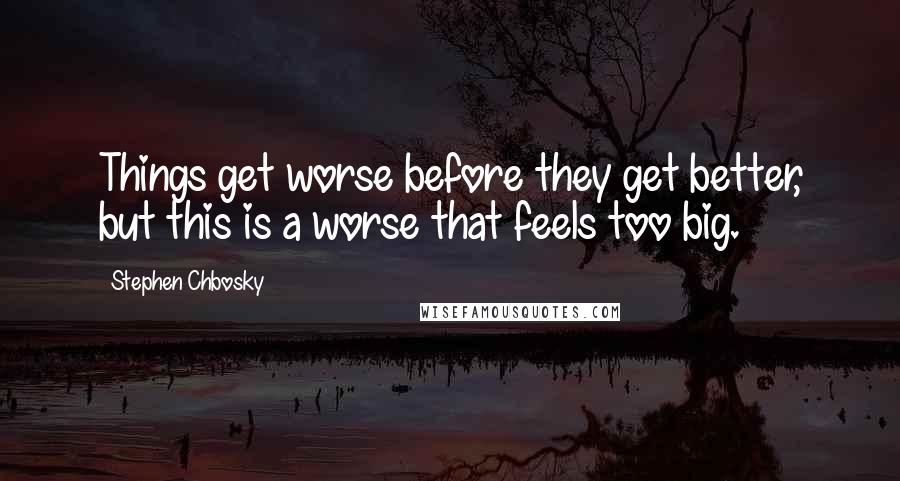 Stephen Chbosky Quotes: Things get worse before they get better, but this is a worse that feels too big.