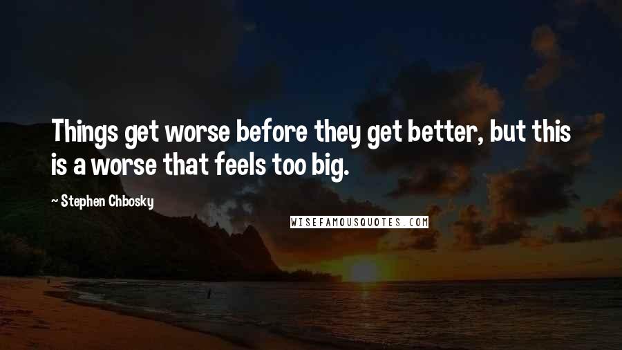 Stephen Chbosky Quotes: Things get worse before they get better, but this is a worse that feels too big.