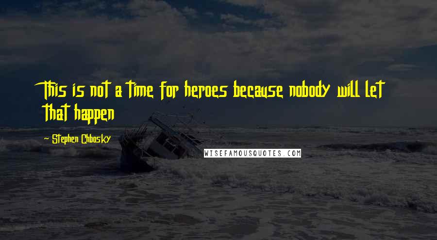 Stephen Chbosky Quotes: This is not a time for heroes because nobody will let that happen