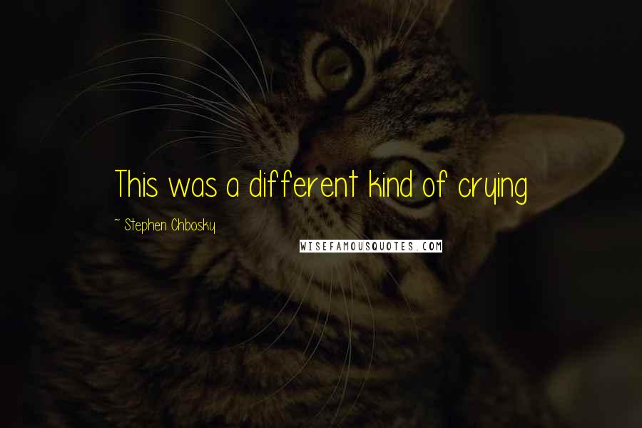 Stephen Chbosky Quotes: This was a different kind of crying