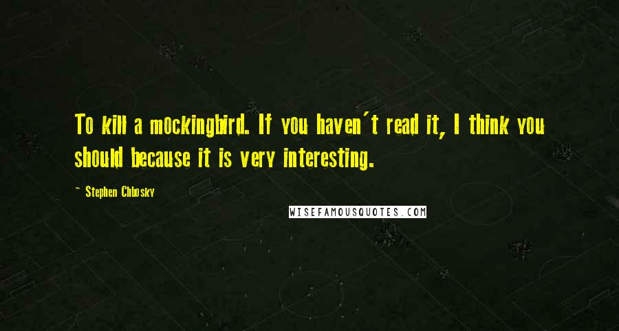 Stephen Chbosky Quotes: To kill a mockingbird. If you haven't read it, I think you should because it is very interesting.