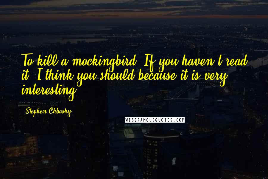 Stephen Chbosky Quotes: To kill a mockingbird. If you haven't read it, I think you should because it is very interesting.