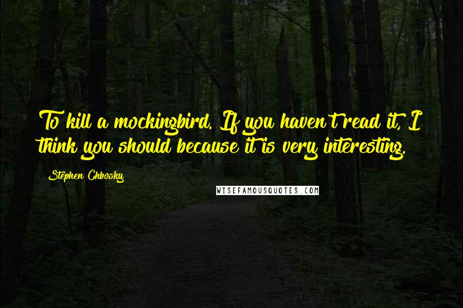 Stephen Chbosky Quotes: To kill a mockingbird. If you haven't read it, I think you should because it is very interesting.