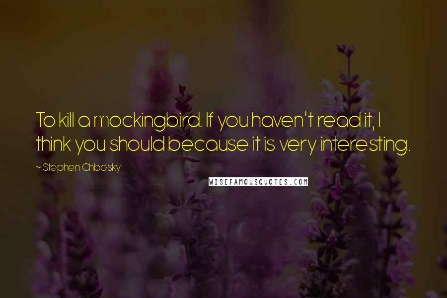 Stephen Chbosky Quotes: To kill a mockingbird. If you haven't read it, I think you should because it is very interesting.