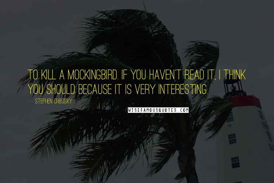 Stephen Chbosky Quotes: To kill a mockingbird. If you haven't read it, I think you should because it is very interesting.