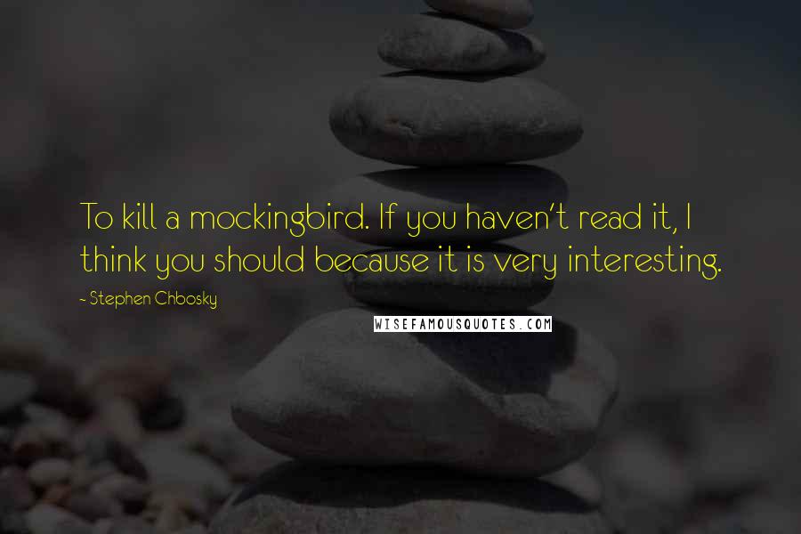 Stephen Chbosky Quotes: To kill a mockingbird. If you haven't read it, I think you should because it is very interesting.