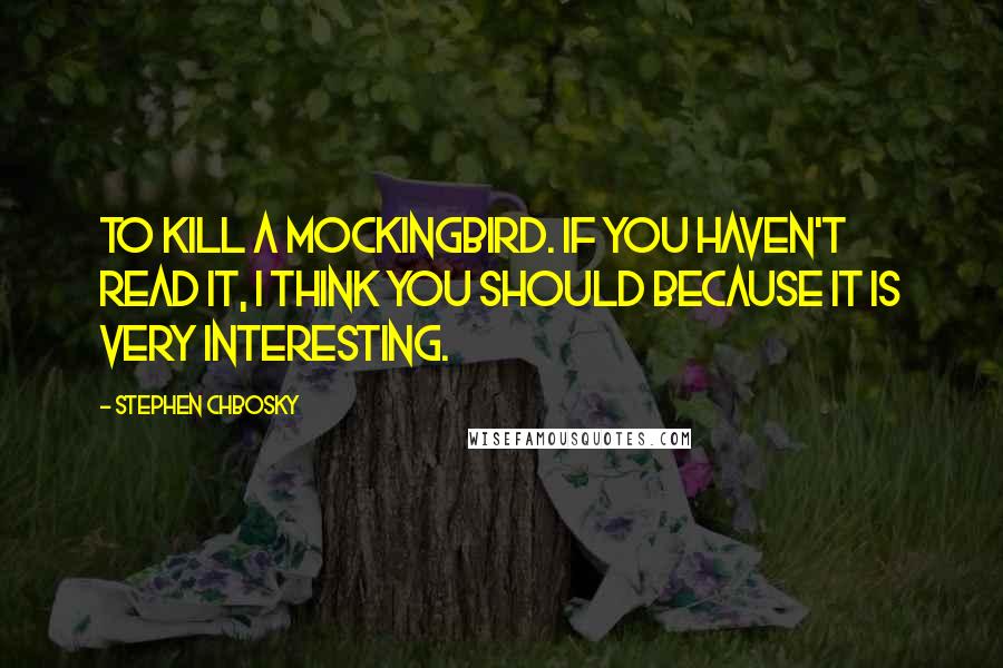 Stephen Chbosky Quotes: To kill a mockingbird. If you haven't read it, I think you should because it is very interesting.