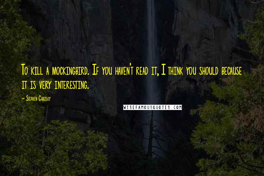 Stephen Chbosky Quotes: To kill a mockingbird. If you haven't read it, I think you should because it is very interesting.