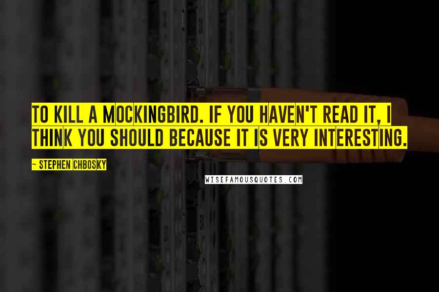 Stephen Chbosky Quotes: To kill a mockingbird. If you haven't read it, I think you should because it is very interesting.