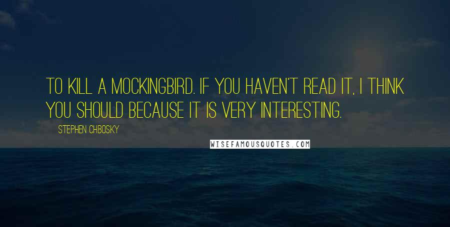 Stephen Chbosky Quotes: To kill a mockingbird. If you haven't read it, I think you should because it is very interesting.