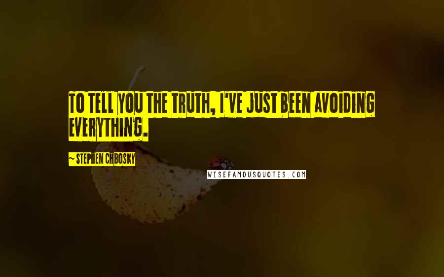 Stephen Chbosky Quotes: To tell you the truth, I've just been avoiding everything.