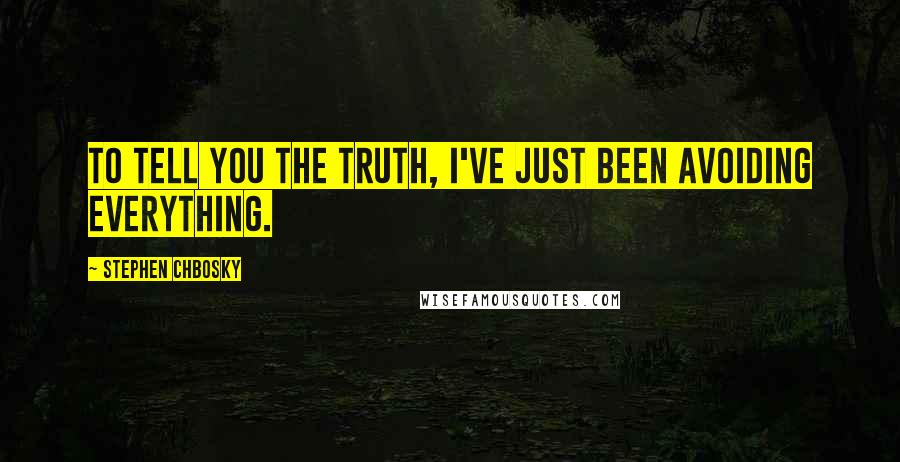 Stephen Chbosky Quotes: To tell you the truth, I've just been avoiding everything.