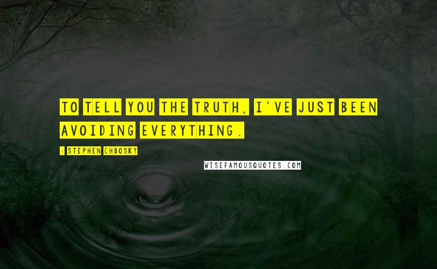 Stephen Chbosky Quotes: To tell you the truth, I've just been avoiding everything.