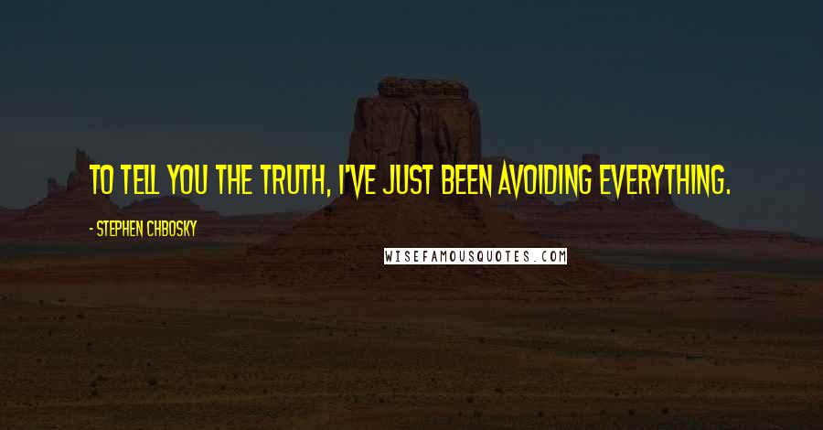 Stephen Chbosky Quotes: To tell you the truth, I've just been avoiding everything.