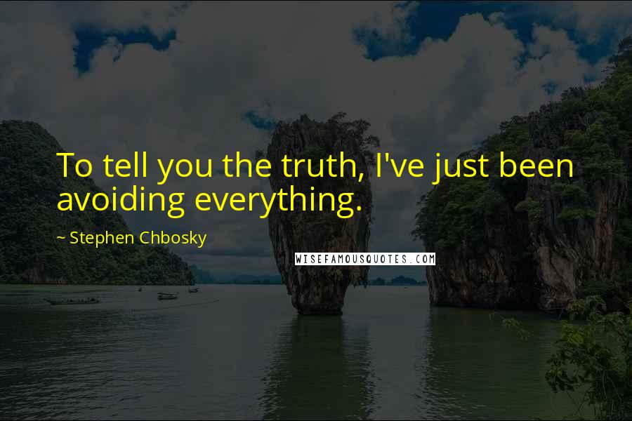 Stephen Chbosky Quotes: To tell you the truth, I've just been avoiding everything.