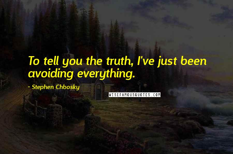 Stephen Chbosky Quotes: To tell you the truth, I've just been avoiding everything.