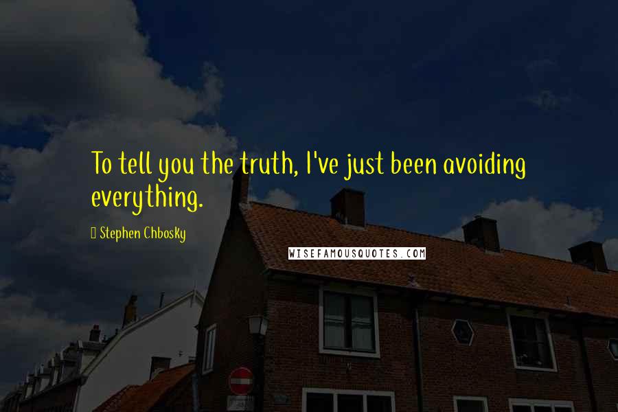 Stephen Chbosky Quotes: To tell you the truth, I've just been avoiding everything.