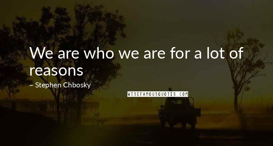 Stephen Chbosky Quotes: We are who we are for a lot of reasons