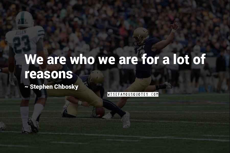 Stephen Chbosky Quotes: We are who we are for a lot of reasons