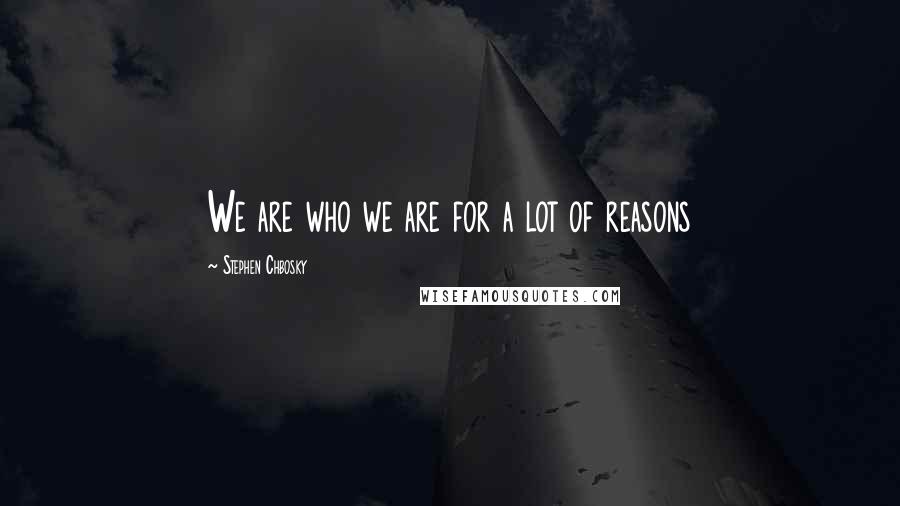 Stephen Chbosky Quotes: We are who we are for a lot of reasons