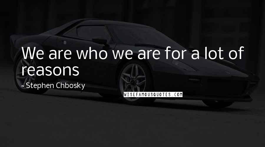 Stephen Chbosky Quotes: We are who we are for a lot of reasons