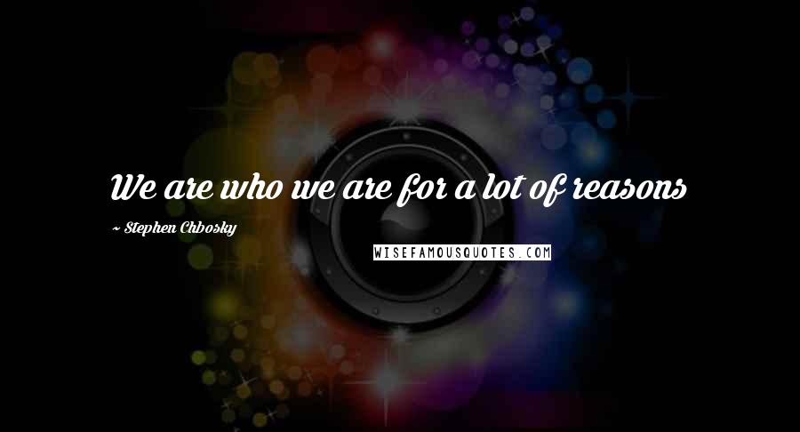 Stephen Chbosky Quotes: We are who we are for a lot of reasons