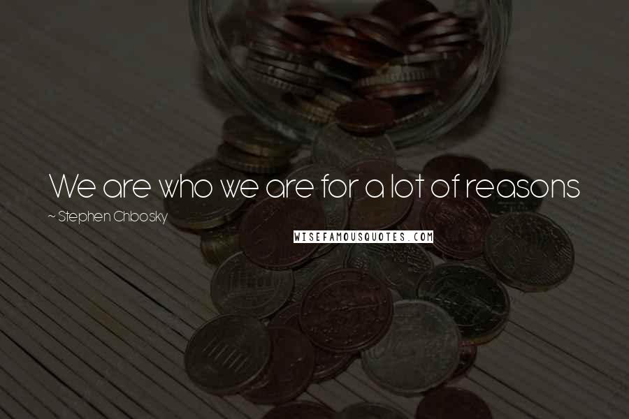Stephen Chbosky Quotes: We are who we are for a lot of reasons