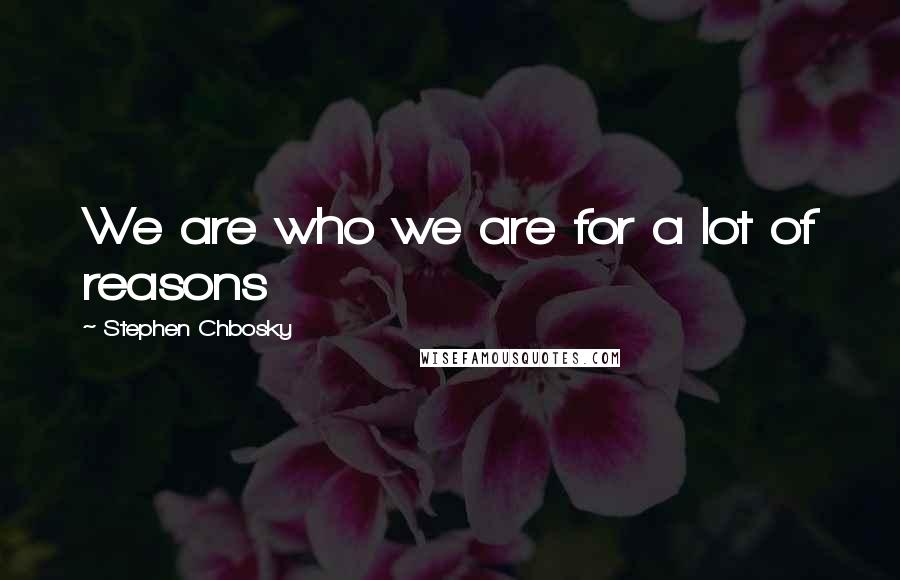 Stephen Chbosky Quotes: We are who we are for a lot of reasons
