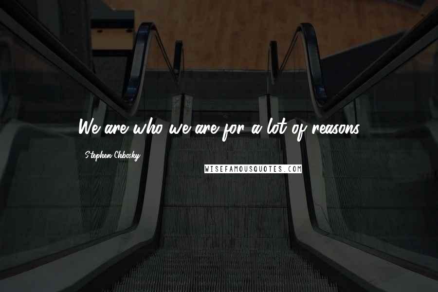 Stephen Chbosky Quotes: We are who we are for a lot of reasons