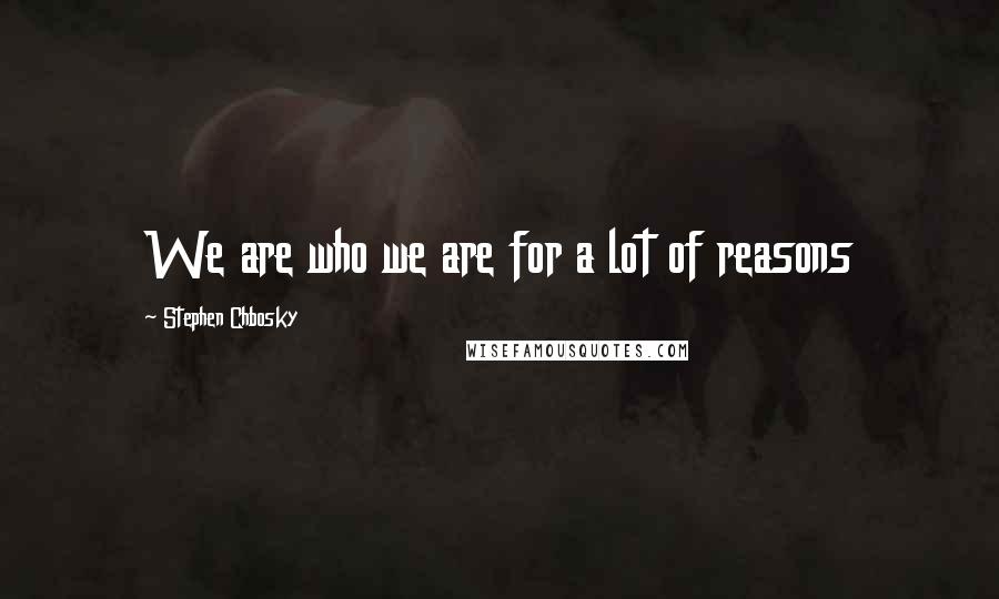 Stephen Chbosky Quotes: We are who we are for a lot of reasons