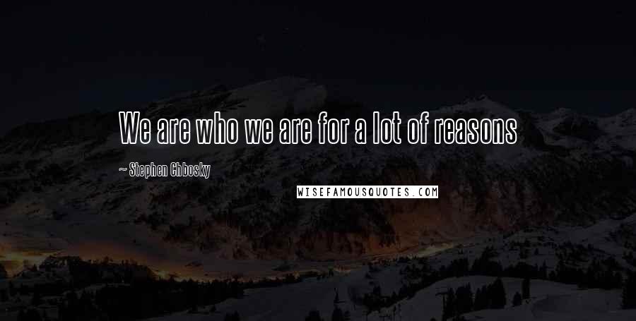 Stephen Chbosky Quotes: We are who we are for a lot of reasons