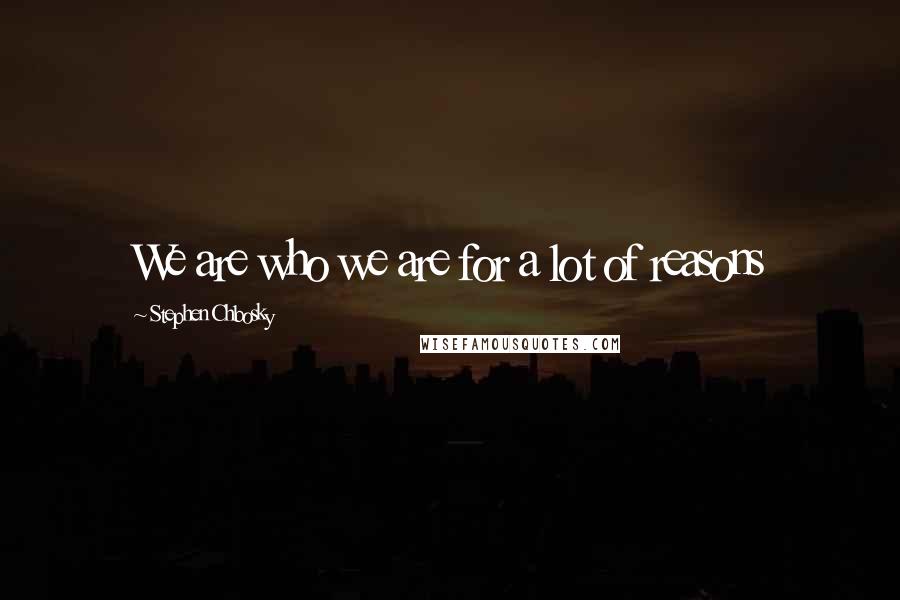 Stephen Chbosky Quotes: We are who we are for a lot of reasons