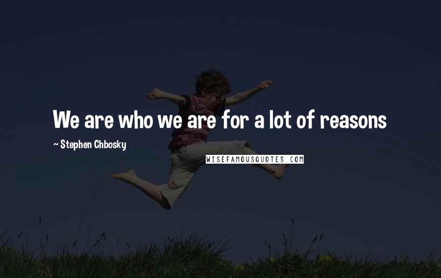 Stephen Chbosky Quotes: We are who we are for a lot of reasons