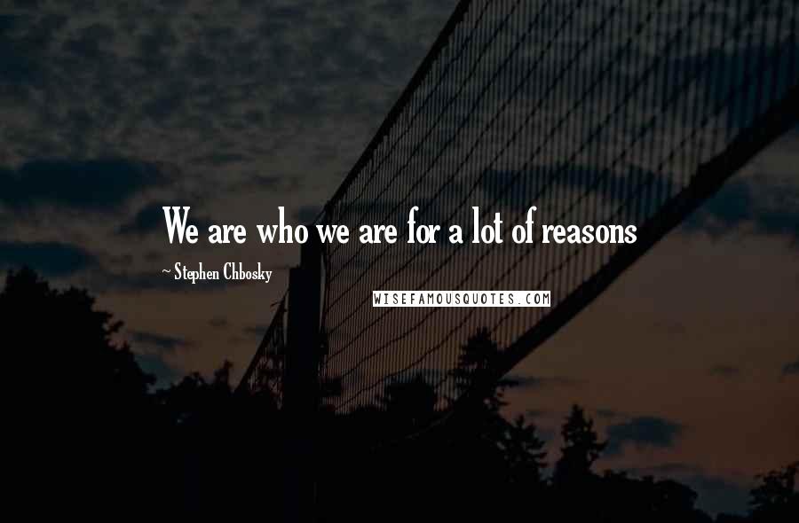 Stephen Chbosky Quotes: We are who we are for a lot of reasons