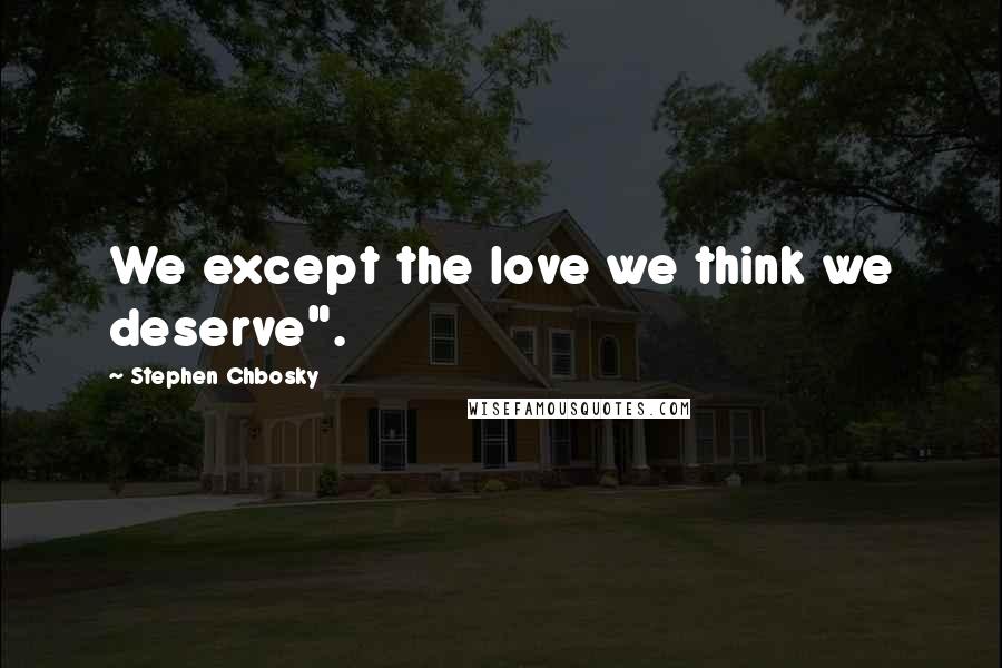 Stephen Chbosky Quotes: We except the love we think we deserve".