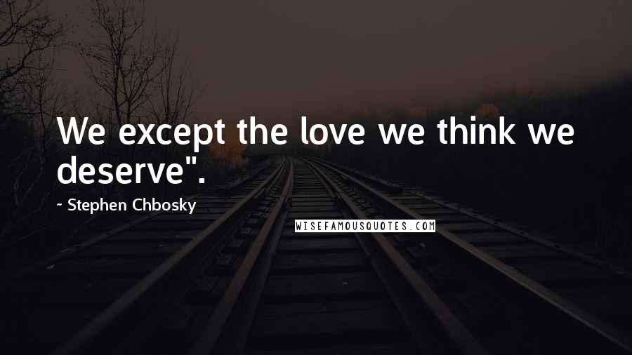 Stephen Chbosky Quotes: We except the love we think we deserve".