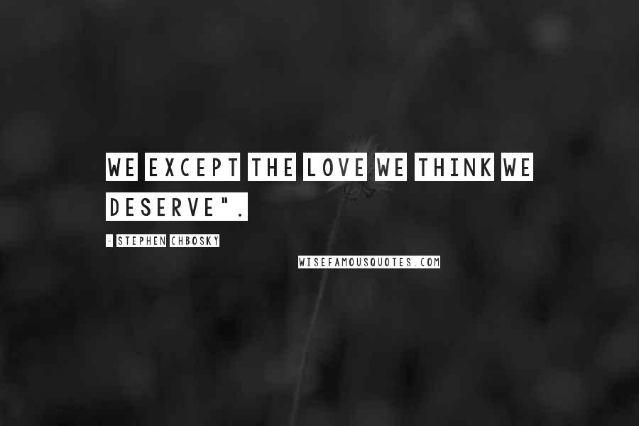 Stephen Chbosky Quotes: We except the love we think we deserve".