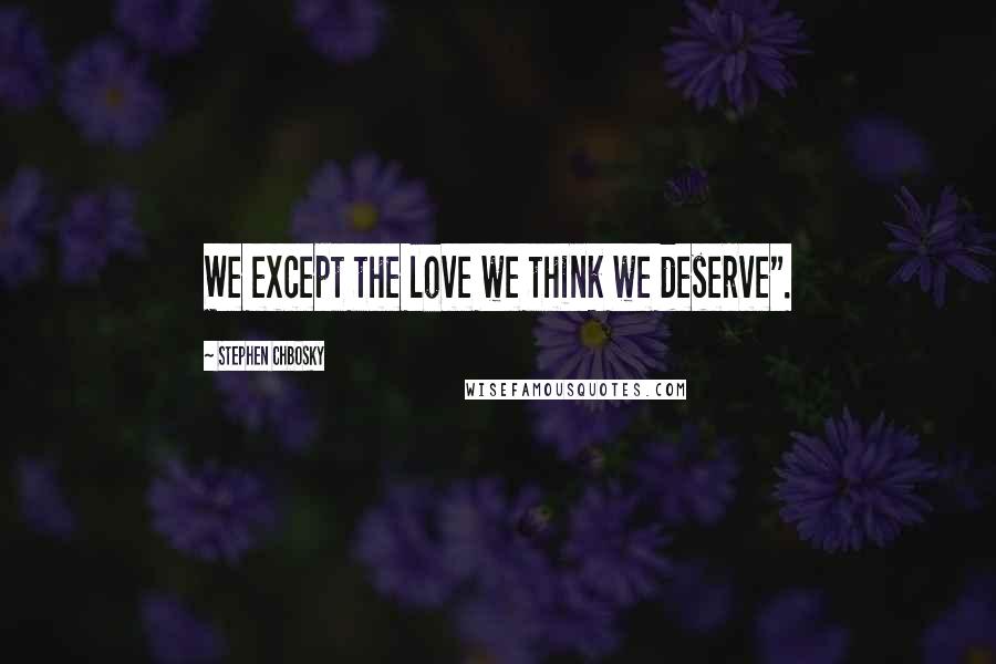 Stephen Chbosky Quotes: We except the love we think we deserve".