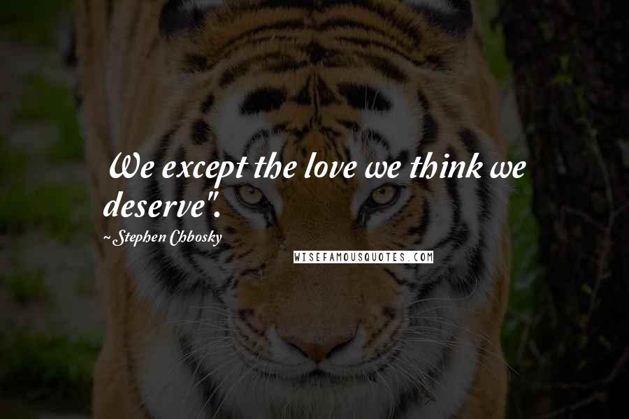 Stephen Chbosky Quotes: We except the love we think we deserve".