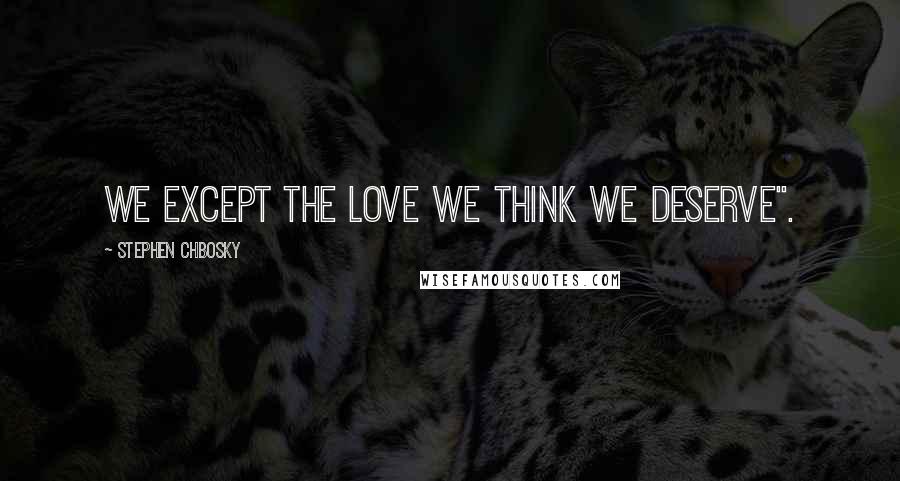 Stephen Chbosky Quotes: We except the love we think we deserve".