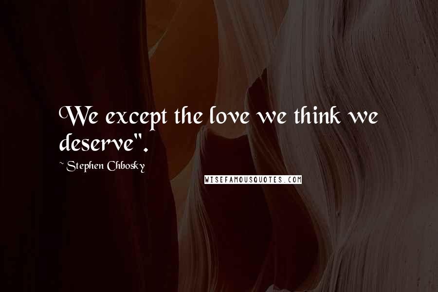 Stephen Chbosky Quotes: We except the love we think we deserve".