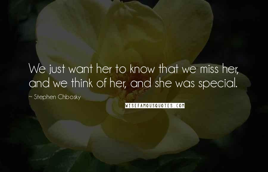 Stephen Chbosky Quotes: We just want her to know that we miss her, and we think of her, and she was special.